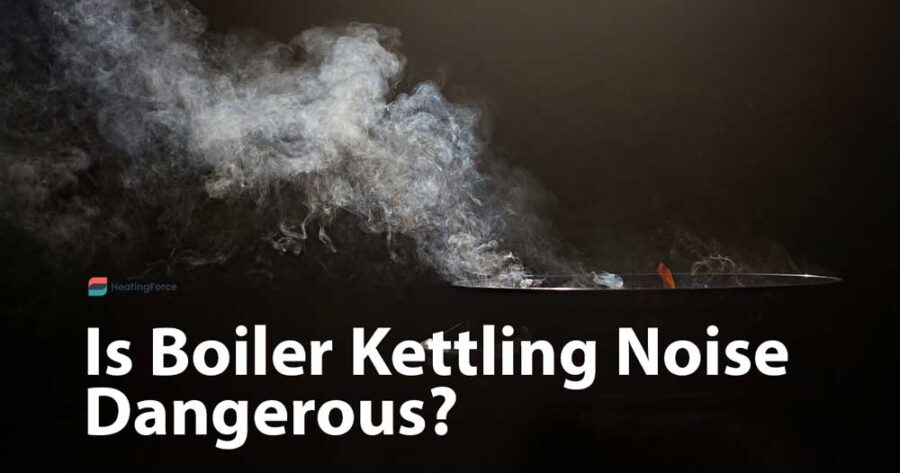 Boiler Kettling Noise: Is it Dangerous? What Causes Kettling In a Boiler?